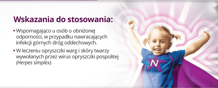 Wskazania do stosowania:* Wspomagająco u osób o obniżonej odporności, w przypadku nawracających infekcji górnych dróg oddechowych. * W leczeniu opryszczki warg i skóry twarzy wywołanych przez wirus opryszczki pospolitej
